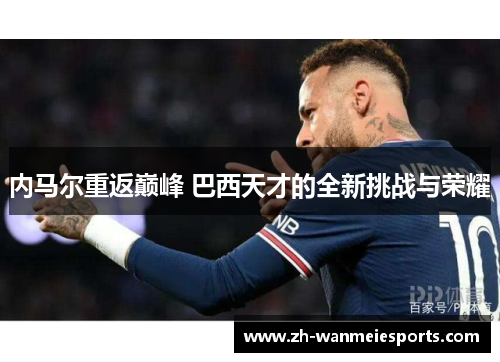 内马尔重返巅峰 巴西天才的全新挑战与荣耀
